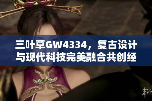 三叶草GW4334，复古设计与现代科技完美融合共创经典