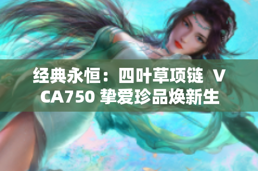 经典永恒：四叶草项链  VCA750 挚爱珍品焕新生