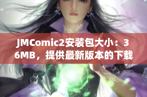 JMComic2安装包大小：36MB，提供最新版本的下载资源