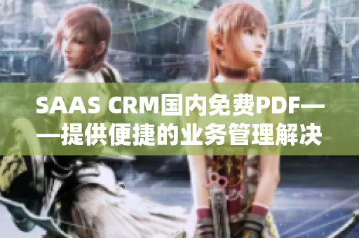 SAAS CRM国内免费PDF——提供便捷的业务管理解决方案