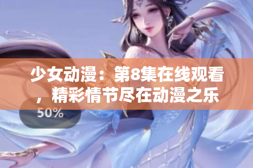 少女动漫：第8集在线观看，精彩情节尽在动漫之乐