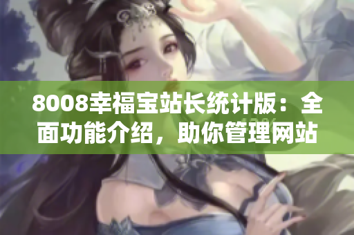 8008幸福宝站长统计版：全面功能介绍，助你管理网站无忧