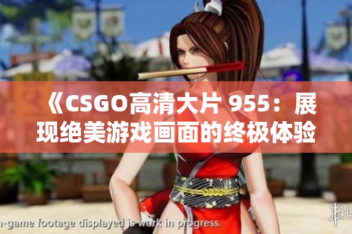 《CSGO高清大片 955：展现绝美游戏画面的终极体验！》