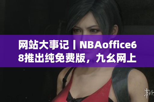 网站大事记丨NBAoffice68推出纯免费版，九幺网上看球新革命(1)