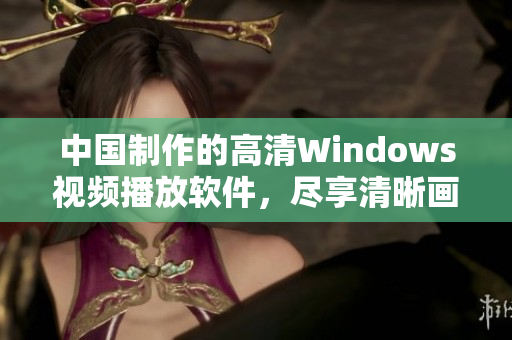 中国制作的高清Windows视频播放软件，尽享清晰画面