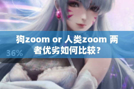 狗zoom or 人类zoom 两者优劣如何比较？