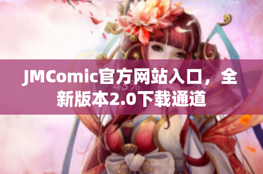 JMComic官方网站入口，全新版本2.0下载通道