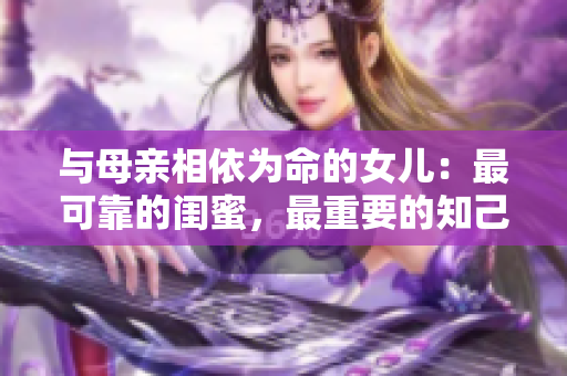 与母亲相依为命的女儿：最可靠的闺蜜，最重要的知己