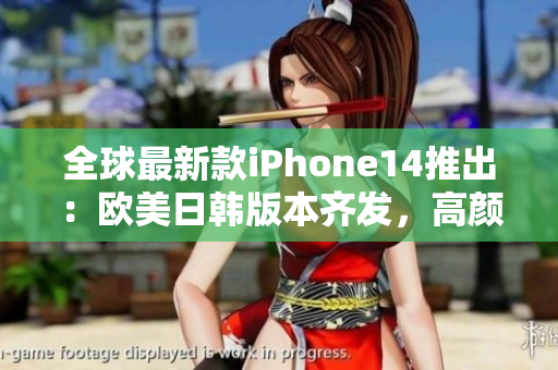 全球最新款iPhone14推出：欧美日韩版本齐发，高颜值高端配置引爆市场