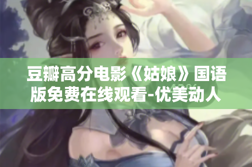 豆瓣高分电影《姑娘》国语版免费在线观看-优美动人的爱情故事