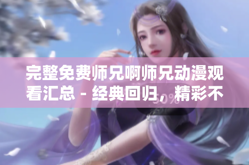 完整免费师兄啊师兄动漫观看汇总 - 经典回归，精彩不断！