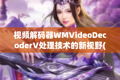 视频解码器WMVideoDecoderV处理技术的新视野(1)