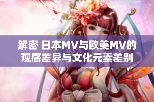 解密 日本MV与欧美MV的观感差异与文化元素差别