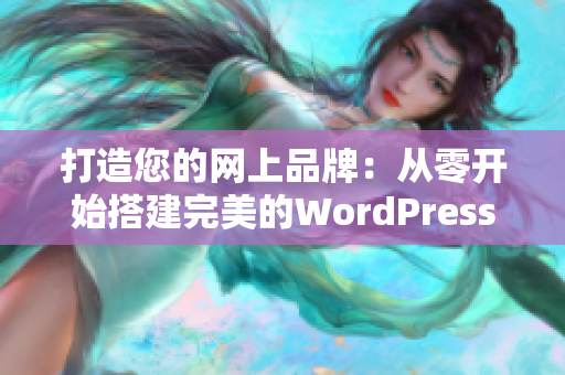 打造您的网上品牌：从零开始搭建完美的WordPress网站