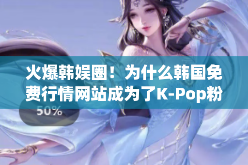 火爆韩娱圈！为什么韩国免费行情网站成为了K-Pop粉丝的必备神器