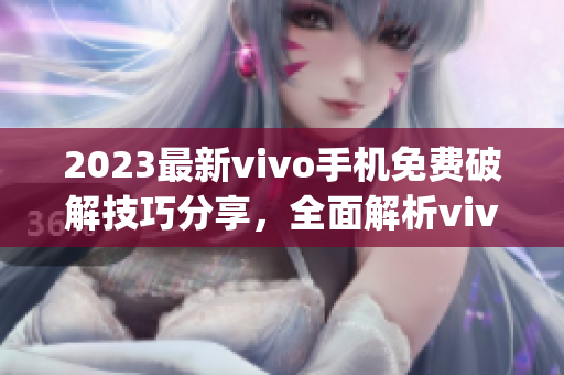 2023最新vivo手机免费破解技巧分享，全面解析vivo手机破解方法(1)