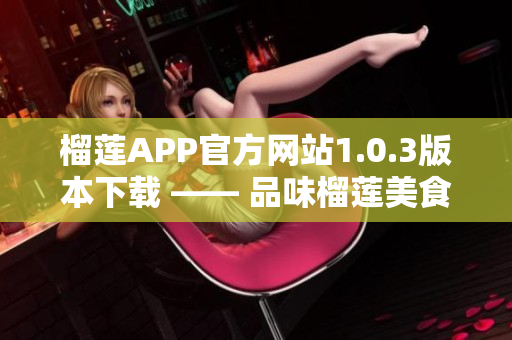 榴莲APP官方网站1.0.3版本下载 —— 品味榴莲美食新体验