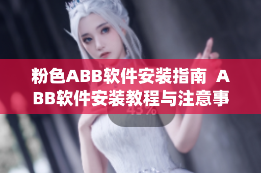 粉色ABB软件安装指南  ABB软件安装教程与注意事项(1)