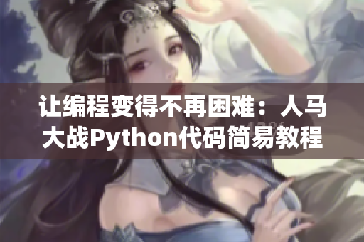 让编程变得不再困难：人马大战Python代码简易教程