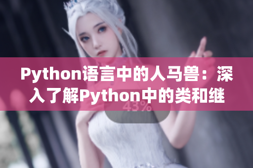 Python语言中的人马兽：深入了解Python中的类和继承机制