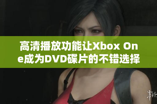 高清播放功能让Xbox One成为DVD碟片的不错选择