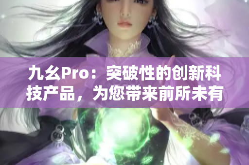 九幺Pro：突破性的创新科技产品，为您带来前所未有的体验