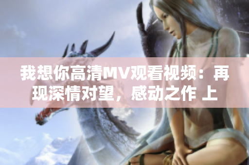 我想你高清MV观看视频：再现深情对望，感动之作 上线啦!