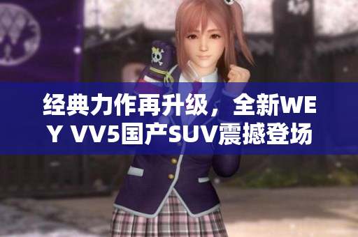 经典力作再升级，全新WEY VV5国产SUV震撼登场