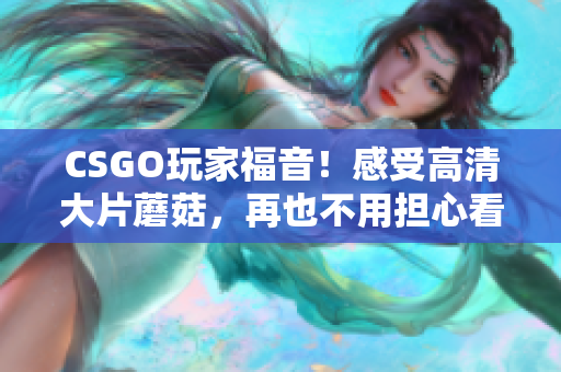 CSGO玩家福音！感受高清大片蘑菇，再也不用担心看不清敌人了！