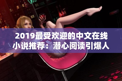 2019最受欢迎的中文在线小说推荐：潜心阅读引爆人心的热门力作