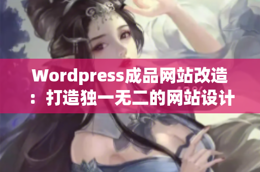 Wordpress成品网站改造：打造独一无二的网站设计展示