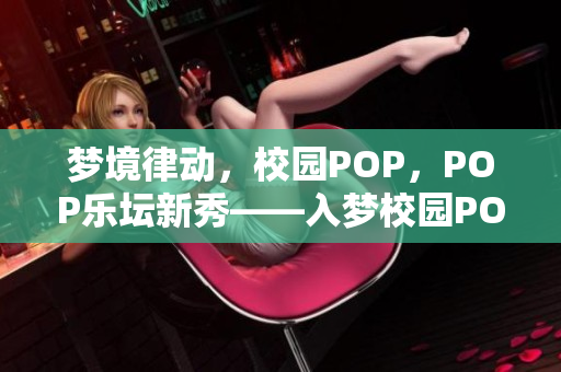 梦境律动，校园POP，POP乐坛新秀——入梦校园POPo