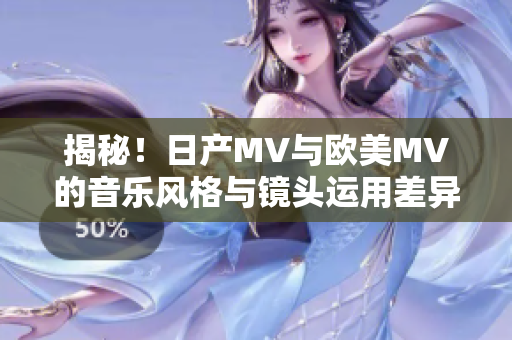 揭秘！日产MV与欧美MV的音乐风格与镜头运用差异