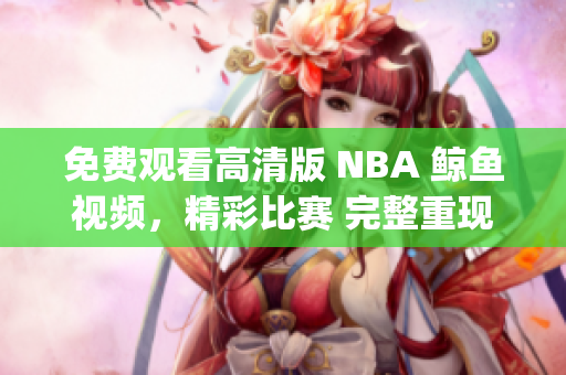 免费观看高清版 NBA 鲸鱼视频，精彩比赛 完整重现(1)