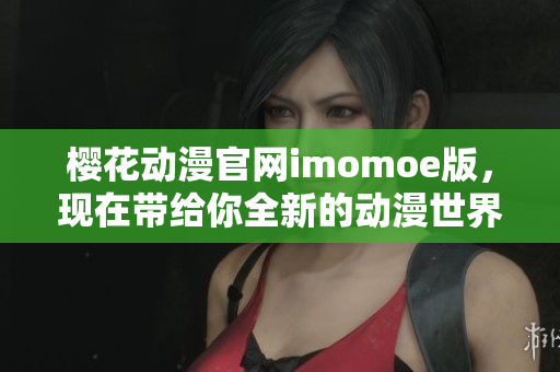 樱花动漫官网imomoe版，现在带给你全新的动漫世界！