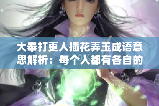 大奉打更人插花弄玉成语意思解析：每个人都有各自的擅长与特点。