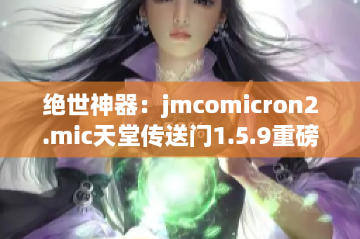 绝世神器：jmcomicron2.mic天堂传送门1.5.9重磅发布