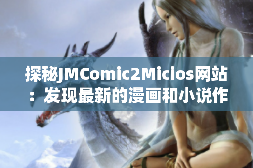 探秘JMComic2Micios网站：发现最新的漫画和小说作品(1)