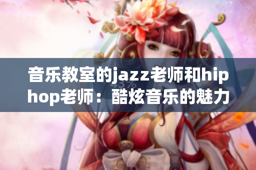 音乐教室的jazz老师和hiphop老师：酷炫音乐的魅力