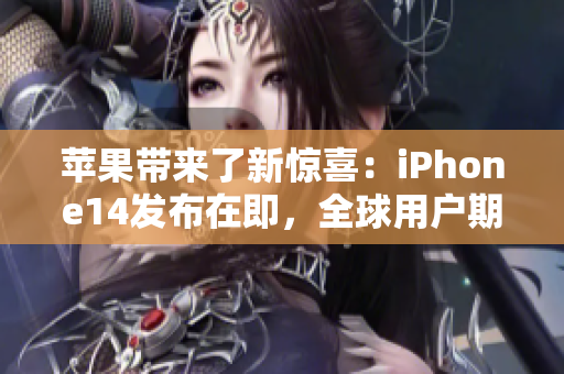 苹果带来了新惊喜：iPhone14发布在即，全球用户期待新品