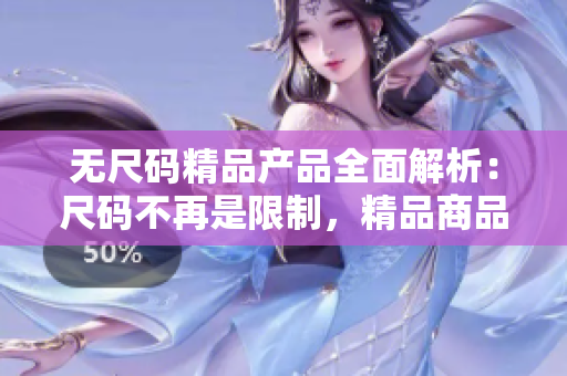 无尺码精品产品全面解析：尺码不再是限制，精品商品亮点揭秘