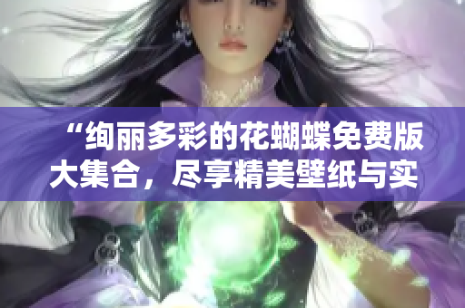 “绚丽多彩的花蝴蝶免费版大集合，尽享精美壁纸与实用工具的魅力！”