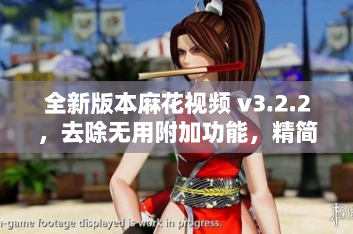 全新版本麻花视频 v3.2.2，去除无用附加功能，精简流畅，全心为您服务！