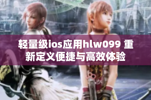 轻量级ios应用hlw099 重新定义便捷与高效体验