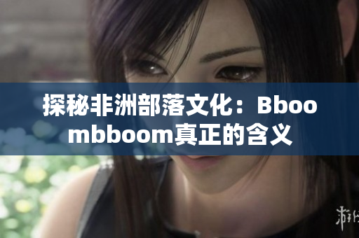 探秘非洲部落文化：Bboombboom真正的含义