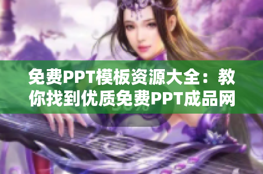 免费PPT模板资源大全：教你找到优质免费PPT成品网站