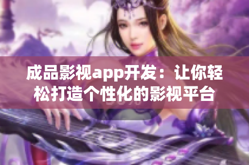 成品影视app开发：让你轻松打造个性化的影视平台