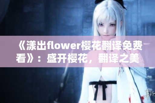 《漾出flower樱花翻译免费看》：盛开樱花，翻译之美免费呈现