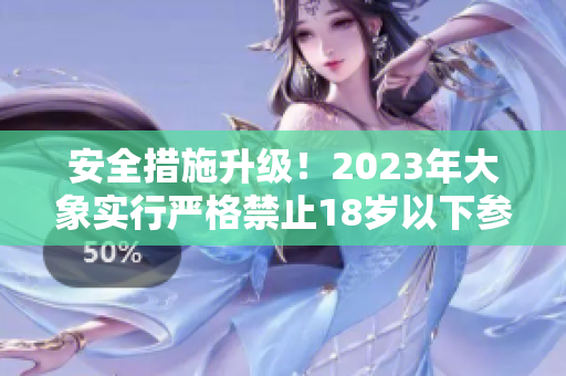 安全措施升级！2023年大象实行严格禁止18岁以下参观