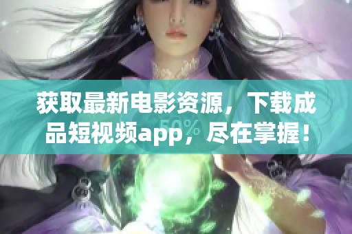 获取最新电影资源，下载成品短视频app，尽在掌握！——电影下载神器